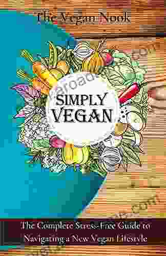 Simply Vegan: The Complete Stress Free Guide To Navigating A New Vegan Lifestyle