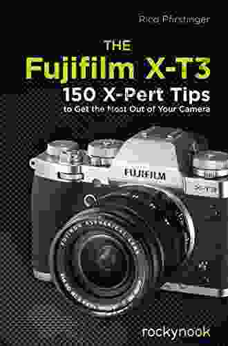 The Fujifilm X T3: 120 X Pert Tips to Get the Most Out of Your Camera