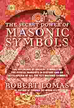 The Secret Power of Masonic Symbols: The Influence of Ancient Symbols on the Pivotal Moments in History and an Encyclopedia of All the Ke