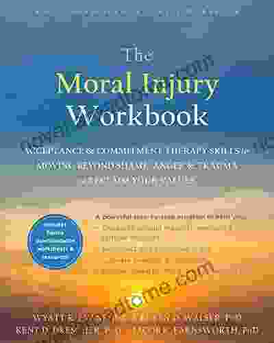 The Moral Injury Workbook: Acceptance And Commitment Therapy Skills For Moving Beyond Shame Anger And Trauma To Reclaim Your Values