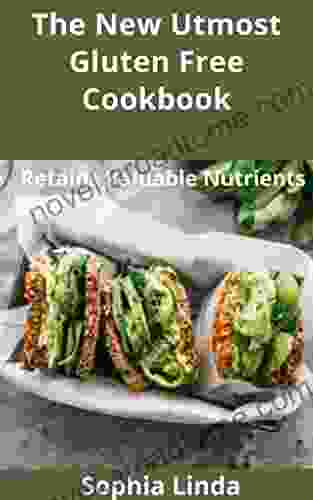 The New Utmost Gluten Free Cookbook: 100+ Recipes That Ease Your Digestive System Which Boost Energy And Promote Weight Loss