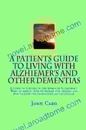 A Patients Guide to Living with Alzhiemers and Other Dementias: A GUIDE TO SURVIVAL IN THE WORLD OF ALZHEIMER S What to expect how to handle the changes and how to slow the progression