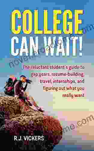 College Can Wait : The Reluctant Student S Guide To Gap Years Resume Building Travel Internships And Figuring Out What You Really Want