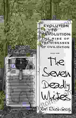 The Seven Deadly Whites: Evolution To Devolution The Rise Of The Diseases Of Civilization