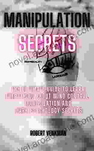 Manipulation Secrets: The Ultimate Guide To Learn Everything About Mind Control Manipulation And Dark Psychology Secrets