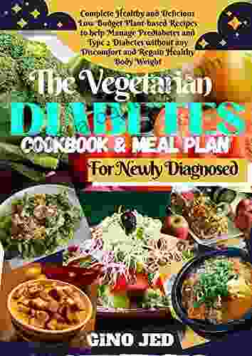 The Vegetarian DIABETES COOKBOOK MEAL PLAN For Newly Diagnosed: Complete Healthy And Delicious Low Budget Plant Based Recipes To Help Manage Pre Diabetes Type 2 Diabetes Without Any Discomfort
