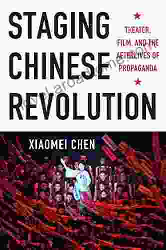Staging Chinese Revolution: Theater Film And The Afterlives Of Propaganda