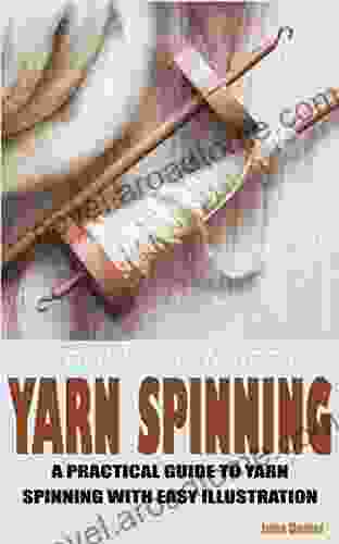 BEGINNERS GUIDE TO YARN SPINNING: A PRACTICAL GUIDE TO YARN SPINNING WITH EASY ILLUSTRATION