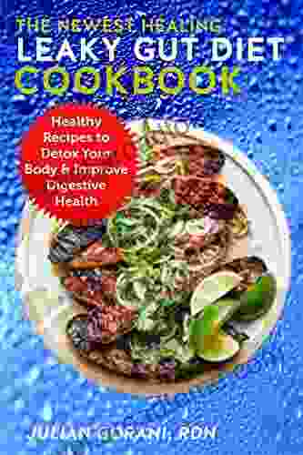 The Newest Healing Leaky Gut Diet Cookbook: Healthy Recipes to Detox Your Body Improve Digestive Health