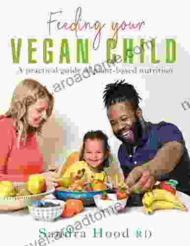 Feeding Your Vegan Child: A Practical Guide To Plant Based Nutrition