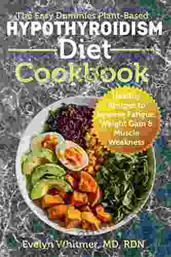 The Easy Dummies Plant Based Hypothyroidism Diet Cookbook: Healthy Recipes To Reverse Fatigue Weight Gain Muscle Weakness