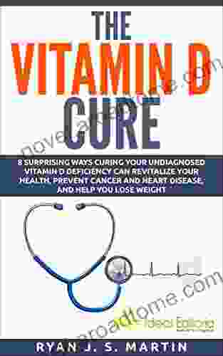 The Vitamin D Cure: 8 Surprising Ways Curing Your Undiagnosed Vitamin D Deficiency Can Revitalize Your Health Prevent Cancer and Heart Disease and Help Weight (Vitamins and Supplements 1)