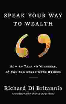 Speak Your Way To Wealth: How To Talk To Yourself So You Can Speak With Others