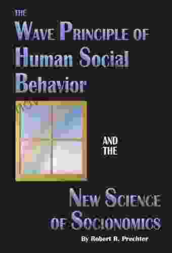 The Wave Principle Of Human Social Behavior And The New Science Of Socionomics (Socionomics The Science Of History And Social Prediction 1)