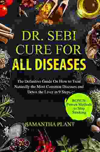 Dr Sebi Cure For All Diseases: The Definitive Guide On How To Treat Naturally The Most Common Diseases And Detox The Liver In 9 Steps Bonus: Proven Methods To Stop Smoking