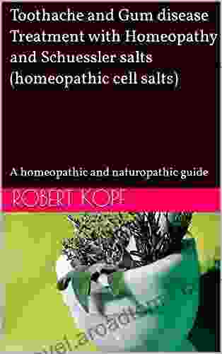 Toothache And Gum Disease Treatment With Homeopathy And Schuessler Salts (homeopathic Cell Salts): A Homeopathic And Naturopathic Guide