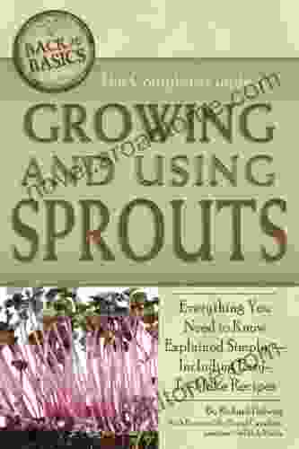 The Complete Guide To Growing And Using Sprouts: Everything You Need To Know Explained Simply Including Easy To Make Recipes (Back To Basics Growing)