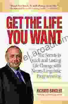 Get The Life You Want: The Secrets To Quick And Lasting Life Change With Neuro Linguistic Programming
