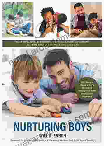 Nurturing Boys: 200 Ways to Raise a Boy s Emotional Intelligence from Boyhood to Manhood (Communication Emotions Feelings)