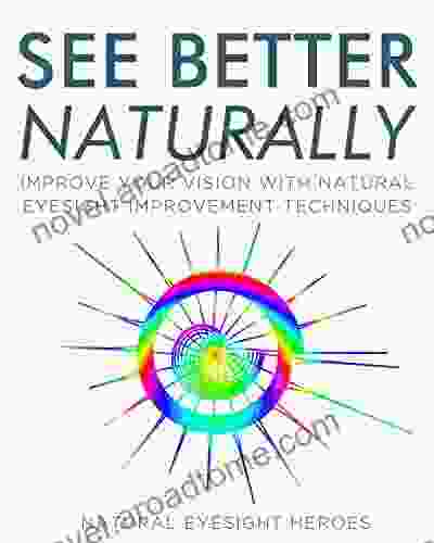 See Better Naturally: Improve Your Vision With Natural Eyesight Improvement Techniques Inspired By Bates And Other Eyesight Pioneers (Life Wisdom)