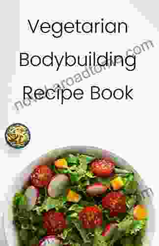 Vegetarian Bodybuilding Recipe Book: Easy Meal Ideas For Weight Lifters Vegetarian Athletes Bodybuilders Fitness And Sports Enthusiast: High Protein Recipes With Plant Based Foods