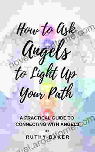 How to Ask Angels to Light Up Your Path: A Practical Guide to Connecting with Angels