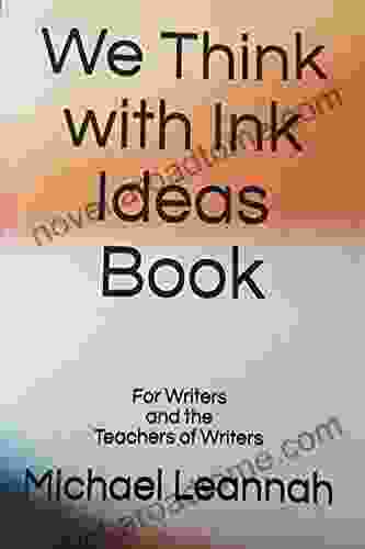 We Think With Ink Ideas Book: For Writers And The Teachers Of Writers