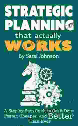 Strategic Planning That Actually Works: A Step By Step Guide To Get It Done Faster Cheaper And Better Than Ever