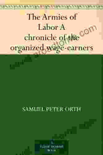 The Armies of Labor A chronicle of the organized wage earners