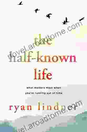 The Half Known Life: What Matters Most When You Re Running Out Of Time