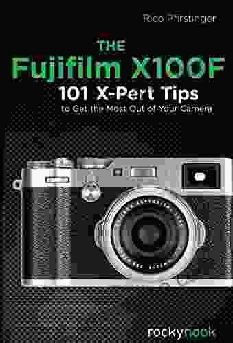 The Fujifilm X100F: 101 X Pert Tips to Get the Most Out of Your Camera