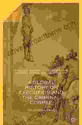 A Global History of Execution and the Criminal Corpse (Palgrave Historical Studies in the Criminal Corpse and its Afterlife)