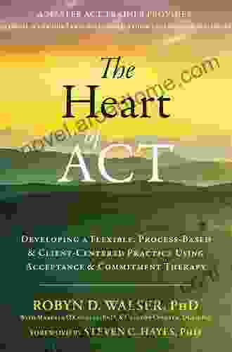 The Heart of ACT: Developing a Flexible Process Based and Client Centered Practice Using Acceptance and Commitment Therapy