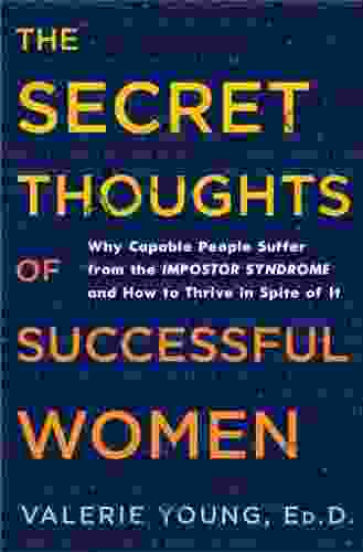 The Secret Thoughts Of Successful Women: Why Capable People Suffer From The Impostor Syndrome And How To Thrive In Spite Of It