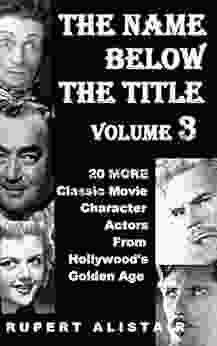 The Name Below The Title Volume 3: 20 MORE Classic Movie Character Actors From Hollywood s Golden Age