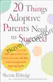 20 Things Adoptive Parents Need To Succeed: Discover The Secrets To Understanding The Unique Needs Of Your Adopted Child And Becoming The Best Parent You Can Be
