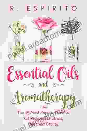 Essential Oils And Aromatherapy:: The 15 Most Popular Essential Oil Recipes For Stress Sleep And Beauty