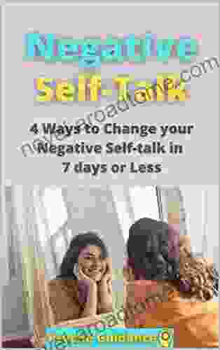 Negative Self Talk : 4 Ways To Change Your Negative Self Talk In 7 Days Or Less