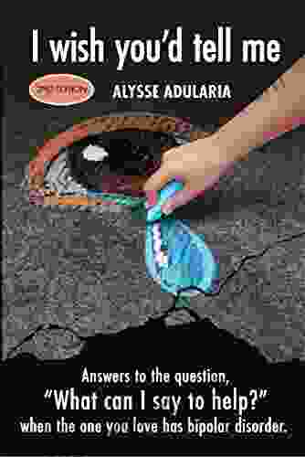 I Wish You d Tell Me : Answers to the Question What Can I Say to Help? When the One You Love Has Bipolar Disorder