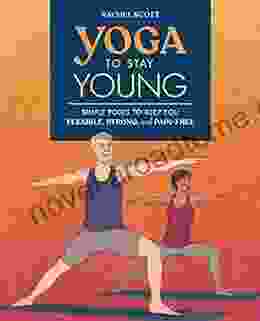 Yoga To Stay Young: Simple Poses To Keep You Flexible Strong And Pain Free